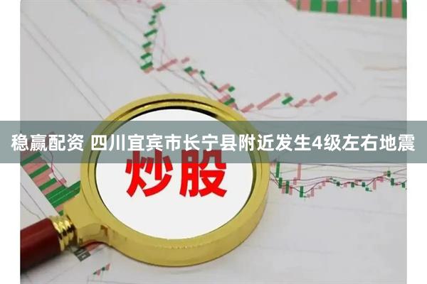 稳赢配资 四川宜宾市长宁县附近发生4级左右地震