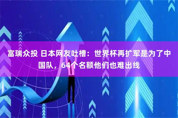 富瑞众投 日本网友吐槽：世界杯再扩军是为了中国队，64个名额他们也难出线