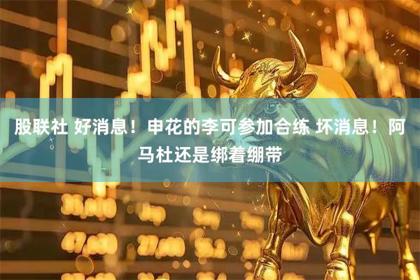 股联社 好消息！申花的李可参加合练 坏消息！阿马杜还是绑着绷带