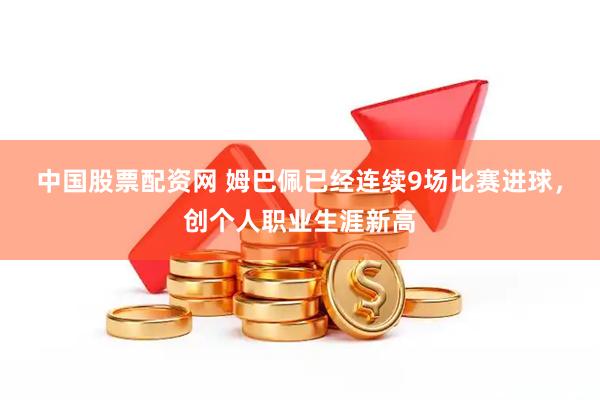 中国股票配资网 姆巴佩已经连续9场比赛进球，创个人职业生涯新高