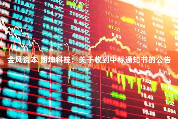 金风资本 朗坤科技：关于收到中标通知书的公告