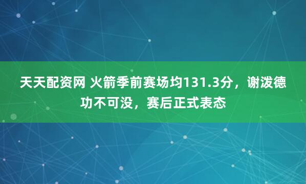 天天配资网 火箭季前赛场均131.3分,谢泼德功不可没,赛后正式表态