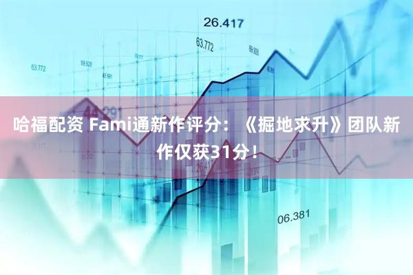 哈福配资 Fami通新作评分:《掘地求升》团队新作仅获31分!