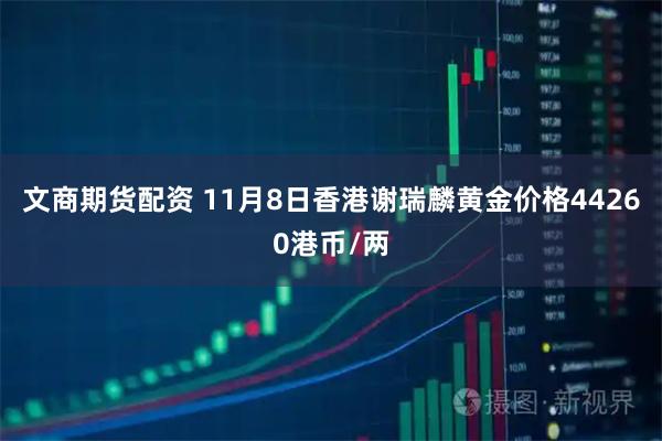 文商期货配资 11月8日香港谢瑞麟黄金价格44260港币/两
