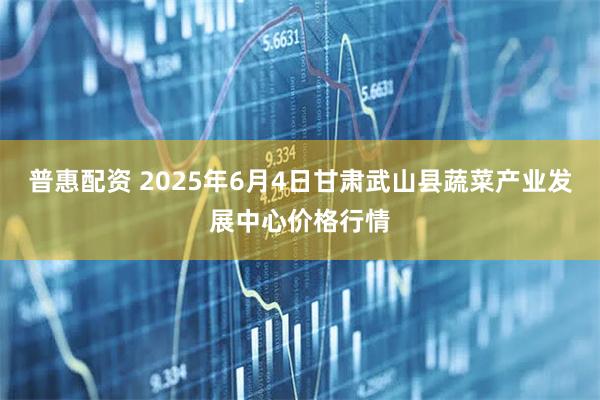 普惠配资 2025年6月4日甘肃武山县蔬菜产业发展中心价格行情