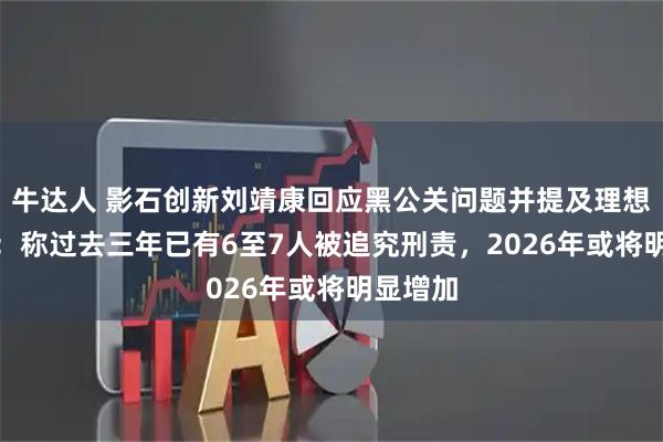 牛达人 影石创新刘靖康回应黑公关问题并提及理想MEGA:称过去三年已有6至7人被追究刑责,2026年或将明显增加