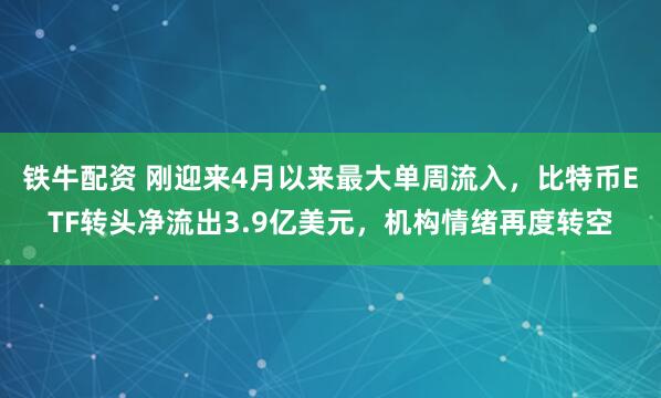 铁牛配资 刚迎来4月以来最大单周流入，比特币ETF转头净流出3.9亿美元，机构情绪再度转空